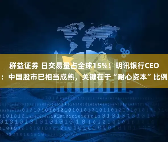 群益证券 日交易量占全球15%！明讯银行CEO：中国股市已相当成熟，关键在于“耐心资本”比例