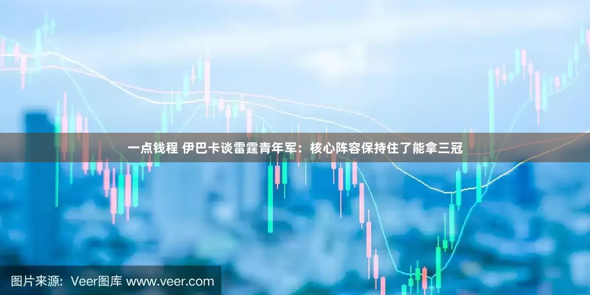 一点钱程 伊巴卡谈雷霆青年军：核心阵容保持住了能拿三冠
