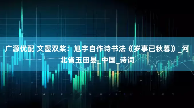 广源优配 文墨双桨：旭宇自作诗书法《岁事已秋暮》_河北省玉田县_中国_诗词