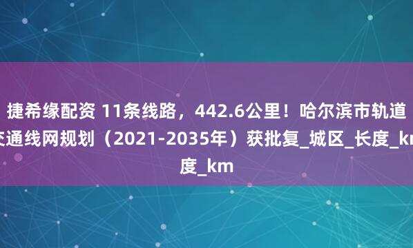 捷希缘配资 11条线路，442.6公里！哈尔滨市轨道交通线网规划（2021-2035年）获批复_城区_长度_km