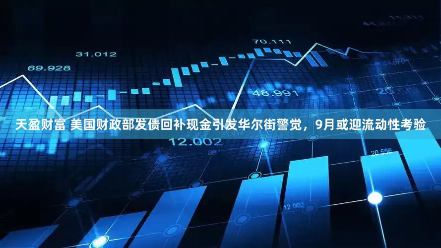 天盈财富 美国财政部发债回补现金引发华尔街警觉，9月或迎流动性考验