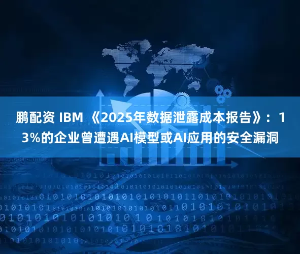 鹏配资 IBM 《2025年数据泄露成本报告》：13%的企业曾遭遇AI模型或AI应用的安全漏洞