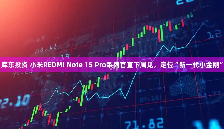 库东投资 小米REDMI Note 15 Pro系列官宣下周见，定位“新一代小金刚”