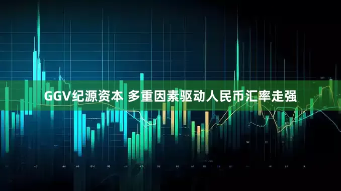 GGV纪源资本 多重因素驱动人民币汇率走强