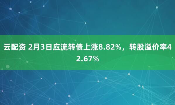 云配资 2月3日应流转债上涨8.82%，转股溢价率42.67%