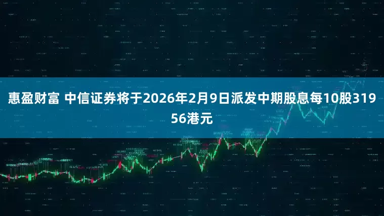 惠盈财富 中信证券将于2026年2月9日派发中期股息每10股31956港元