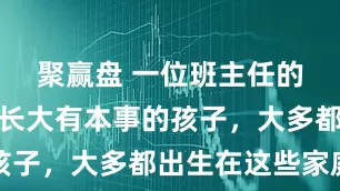 聚赢盘 一位班主任的大实话：长大有本事的孩子，大多都出生在这些家庭