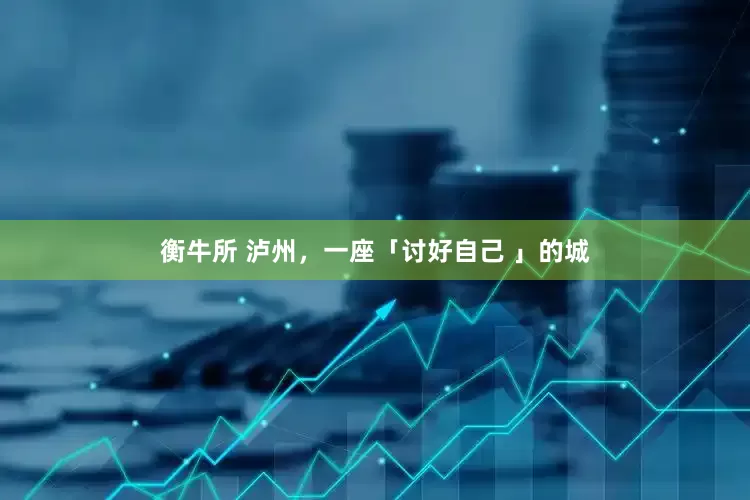 衡牛所 泸州,一座「讨好自己 」的城